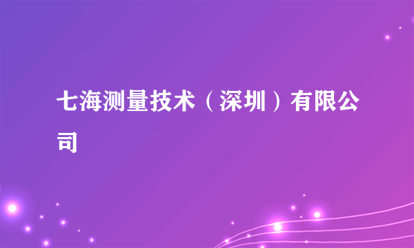 七海测量技术（深圳）有限公司