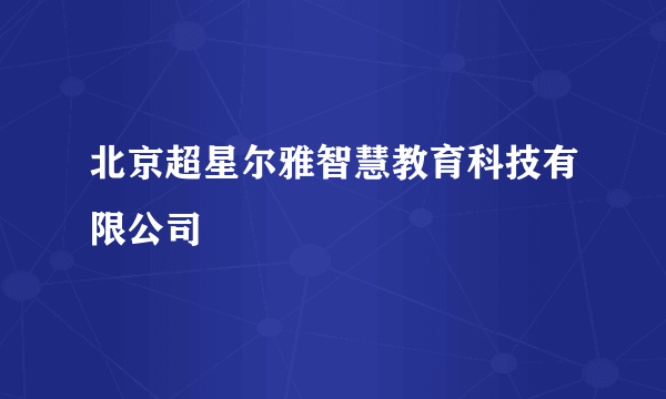 北京超星尔雅智慧教育科技有限公司