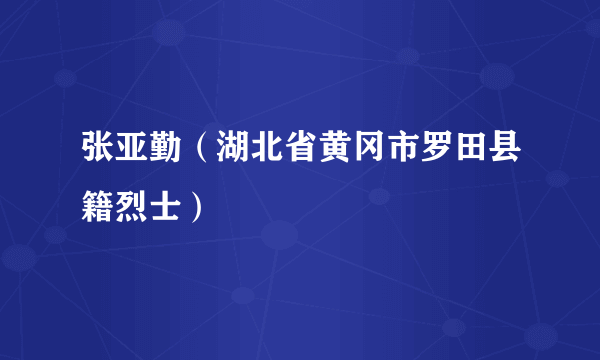 张亚勤（湖北省黄冈市罗田县籍烈士）