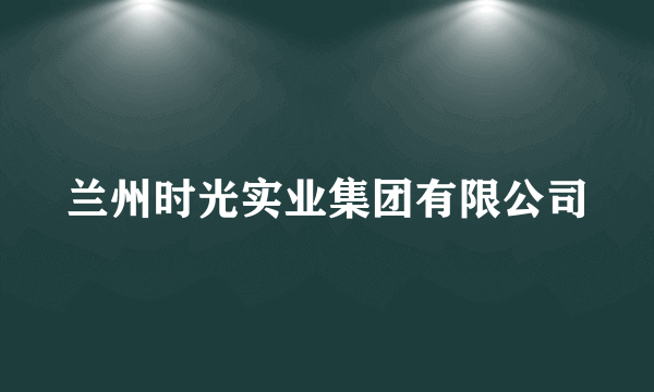 兰州时光实业集团有限公司