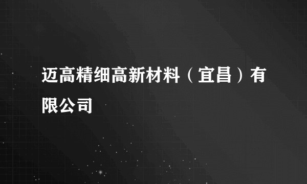 迈高精细高新材料（宜昌）有限公司
