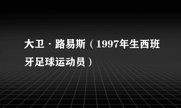 大卫·路易斯（1997年生西班牙足球运动员）