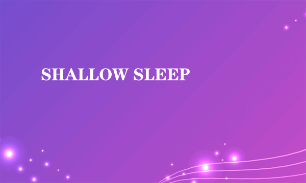 SHALLOW SLEEP