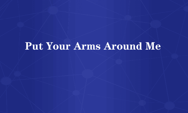 Put Your Arms Around Me