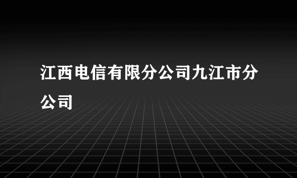 江西电信有限分公司九江市分公司