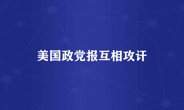 美国政党报互相攻讦