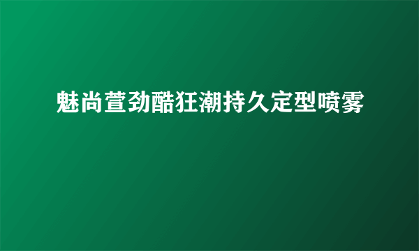 魅尚萱劲酷狂潮持久定型喷雾