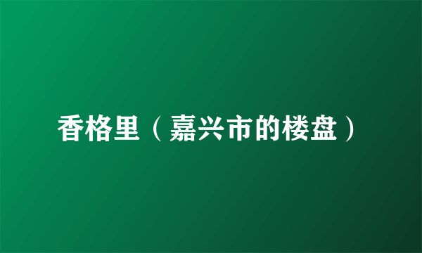 香格里（嘉兴市的楼盘）