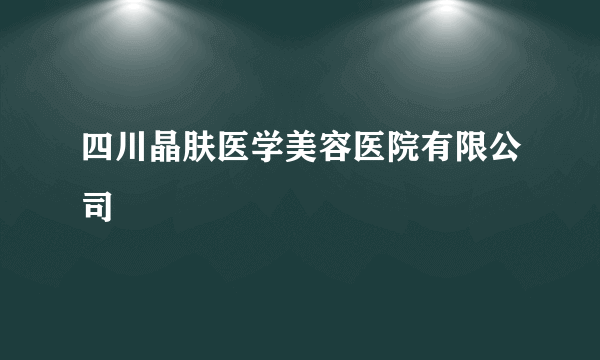 四川晶肤医学美容医院有限公司