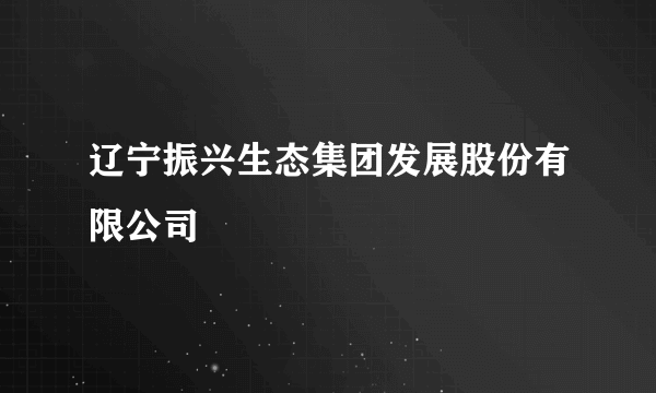 辽宁振兴生态集团发展股份有限公司