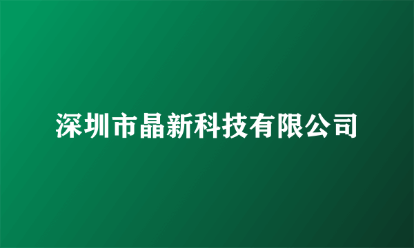 深圳市晶新科技有限公司