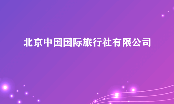 北京中国国际旅行社有限公司