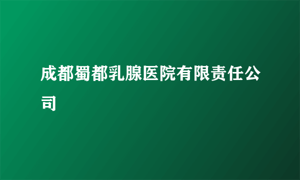 成都蜀都乳腺医院有限责任公司