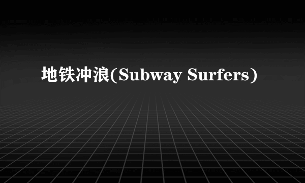地铁冲浪(Subway Surfers)