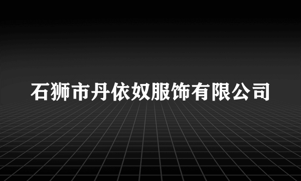 石狮市丹依奴服饰有限公司