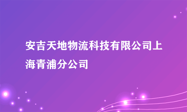 安吉天地物流科技有限公司上海青浦分公司