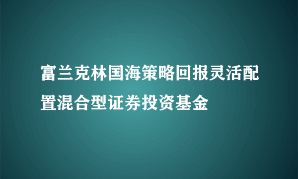富兰克林国海策略回报灵活配置混合型证券投资基金