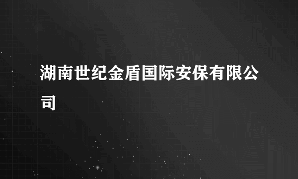 湖南世纪金盾国际安保有限公司