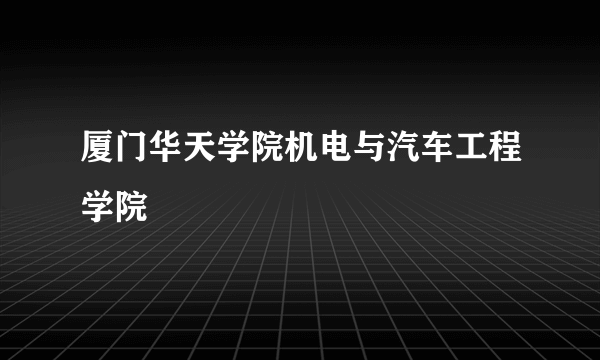 厦门华天学院机电与汽车工程学院