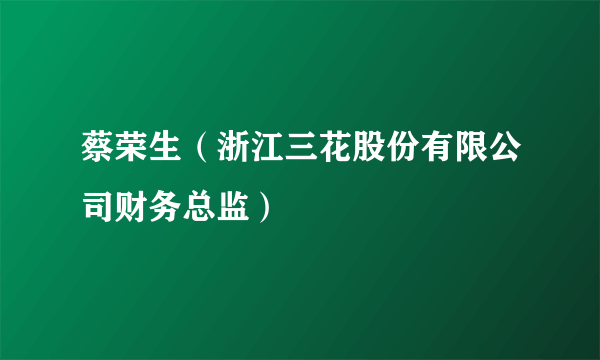 蔡荣生（浙江三花股份有限公司财务总监）