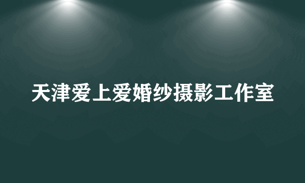 天津爱上爱婚纱摄影工作室
