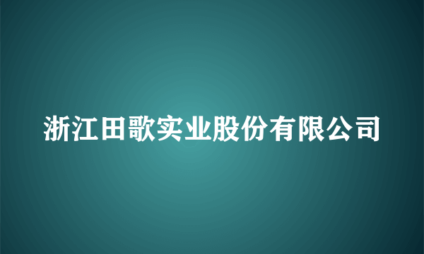 浙江田歌实业股份有限公司