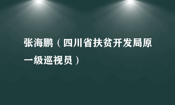 张海鹏（四川省扶贫开发局原一级巡视员）