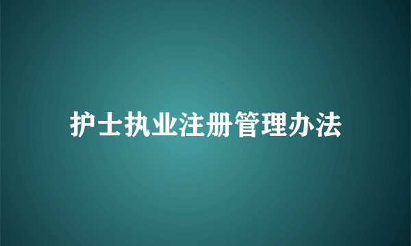 护士执业注册管理办法