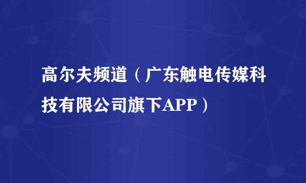 高尔夫频道（广东触电传媒科技有限公司旗下APP）