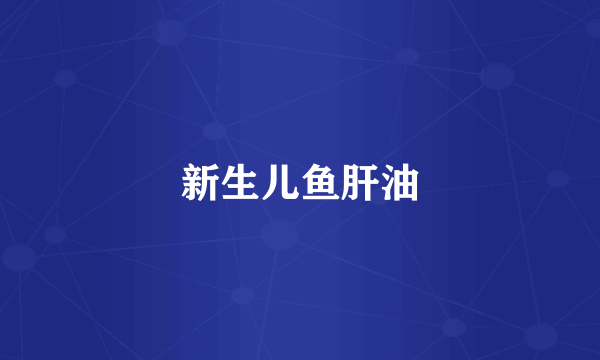 新生儿鱼肝油