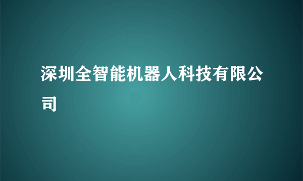 深圳全智能机器人科技有限公司