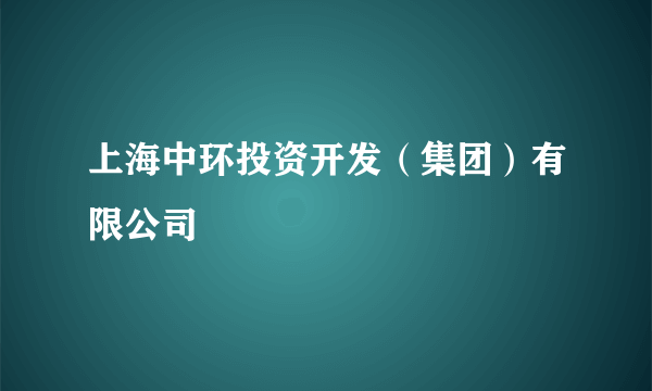 上海中环投资开发（集团）有限公司