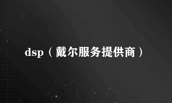 dsp（戴尔服务提供商）