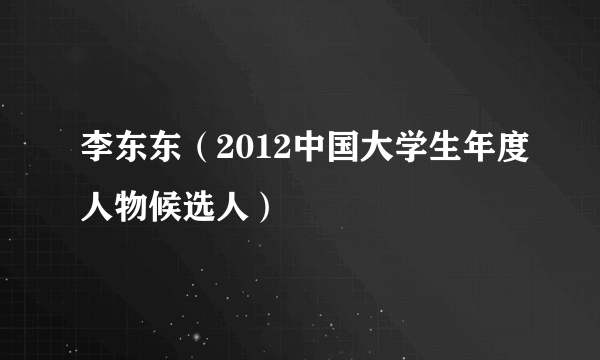 李东东（2012中国大学生年度人物候选人）