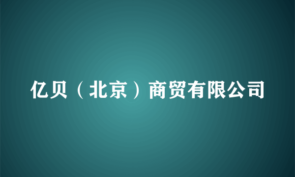 亿贝（北京）商贸有限公司