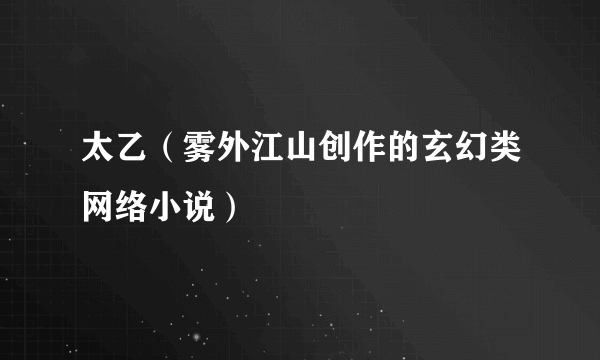 太乙（雾外江山创作的玄幻类网络小说）
