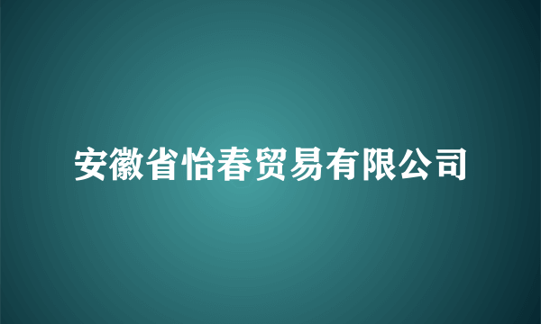 安徽省怡春贸易有限公司