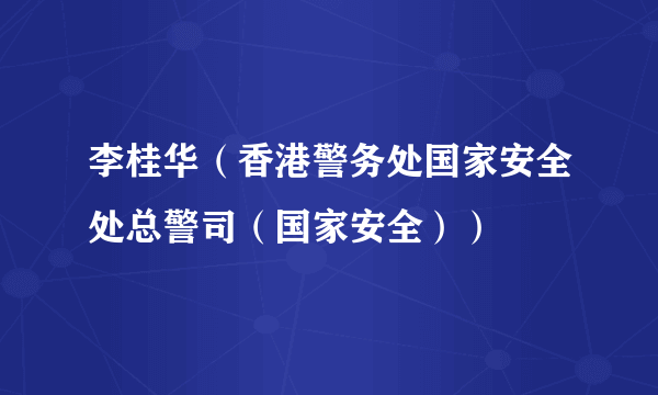 李桂华（香港警务处国家安全处总警司（国家安全））