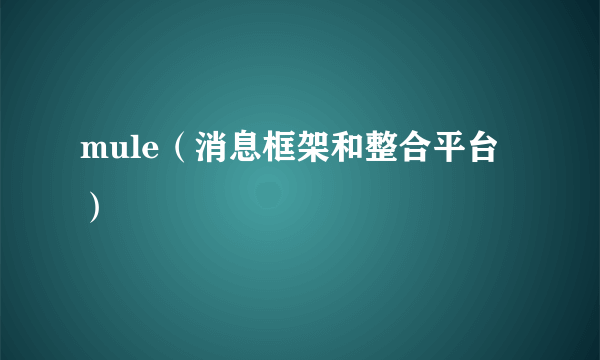 mule（消息框架和整合平台）