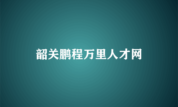 韶关鹏程万里人才网