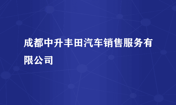 成都中升丰田汽车销售服务有限公司