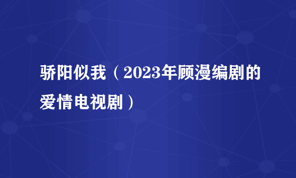 骄阳似我（2023年顾漫编剧的爱情电视剧）