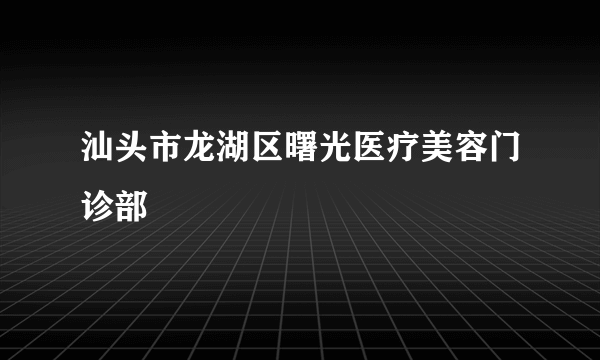 汕头市龙湖区曙光医疗美容门诊部