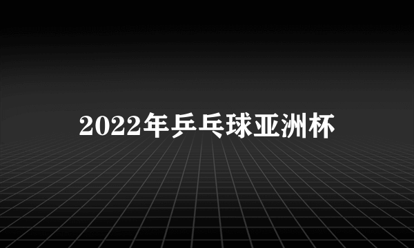 2022年乒乓球亚洲杯