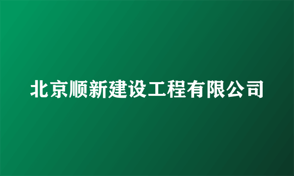 北京顺新建设工程有限公司
