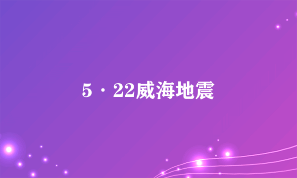 5·22威海地震