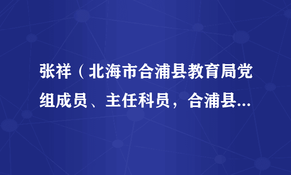 张祥（北海市合浦县教育局党组成员、主任科员，合浦县教育局总督学）