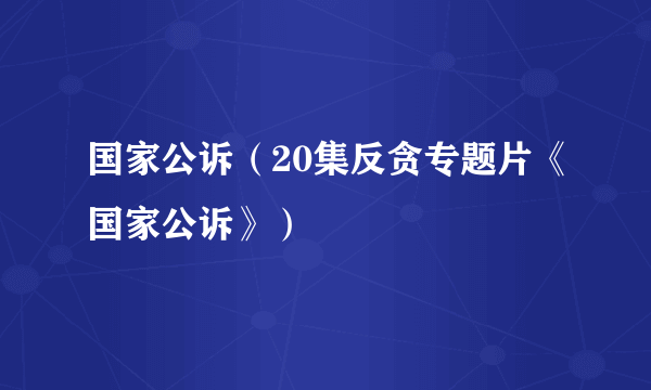 国家公诉（20集反贪专题片《国家公诉》）