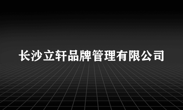 长沙立轩品牌管理有限公司
