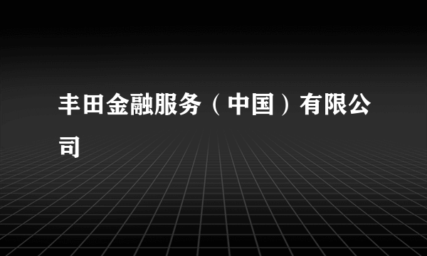 丰田金融服务（中国）有限公司
